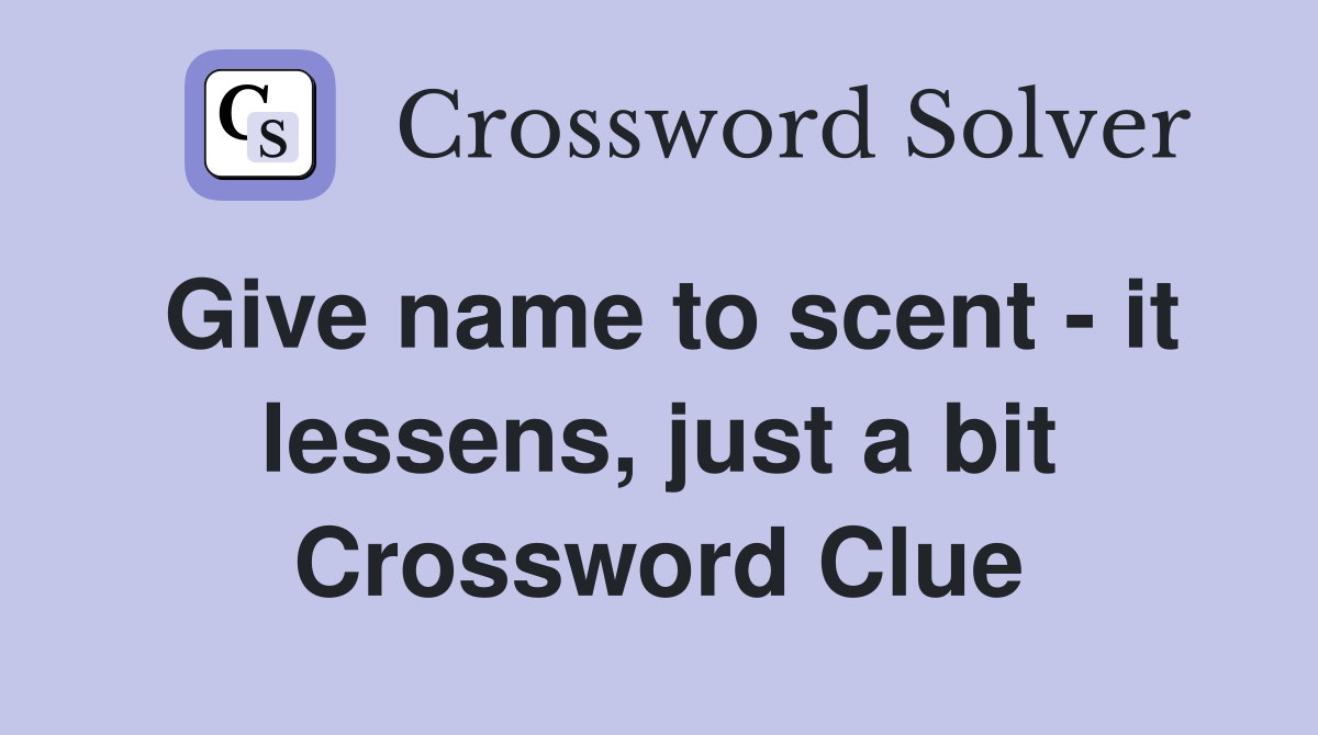 Give name to scent it lessens, just a bit Crossword Clue Answers